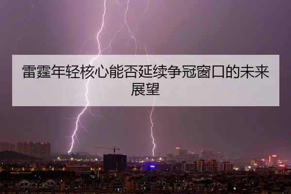雷霆年轻核心能否延续争冠窗口的未来展望