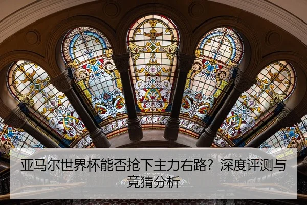 亚马尔世界杯能否抢下主力右路？深度评测与竞猜分析