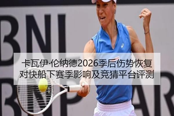 卡瓦伊·伦纳德2026季后伤势恢复对快船下赛季影响及竞猜平台评测